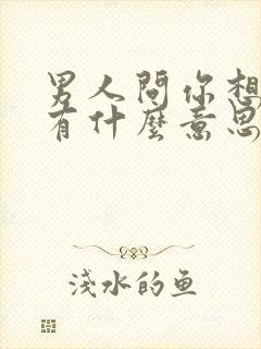 男人问你想他没有什么意思