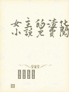 女主的渣化之路小说免费阅读