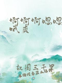 啊啊啊嗯嗯哦哦哦爽