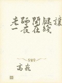 老师开腿让我爽一夜在线