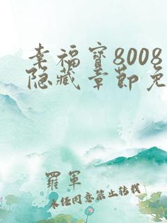 幸福宝8008隐藏章节免费阅读