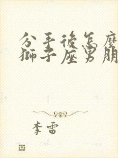 分手后怎么挽回狮子座男朋友