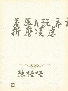 羞辱h玩弄调教折磨凌虐