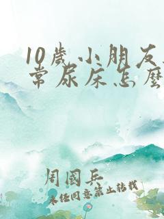 10岁小朋友经常尿床怎么办