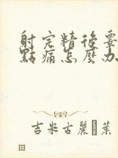 射完精后睾丸有点痛怎么办