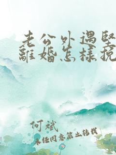 老公外遇坚决要离婚怎样挽回