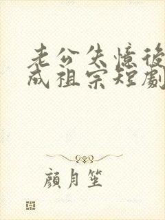 老公失忆后宠妻成祖宗短剧免费观看