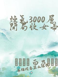 炼气3000层开局收女帝为徒全部章节