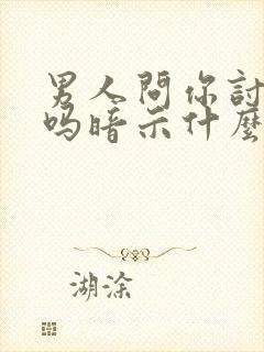 男人问你讨厌他吗暗示什么