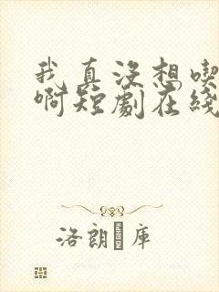 我真没想吃软饭啊短剧在线观看免费