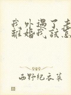 我外遇了老公要离婚我该怎么挽回