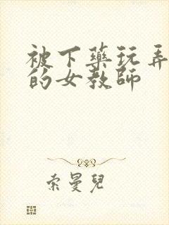 被下药玩弄调教的女教师