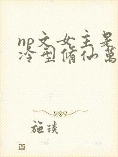 np文女主是清冷型修仙万人迷