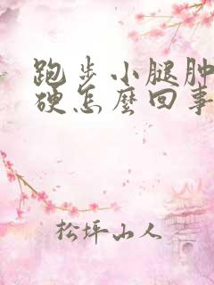 跑步小腿肿胀发硬怎么回事