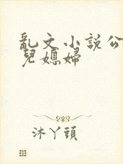 乱文小说公公与儿媳妇