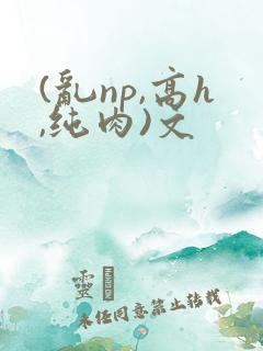 (乱np,高h,纯肉)文