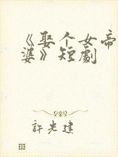 《娶个女帝当老婆》短剧