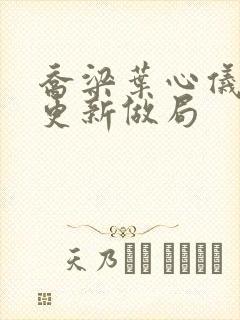 乔梁叶心仪超前更新做局