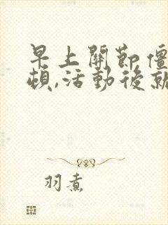 早上关节僵硬卡顿,活动后就好了