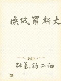 操俄罗斯大黑逼