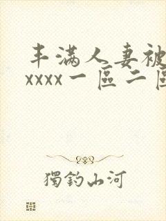 丰满人妻被黑人xxxx一区二区三区