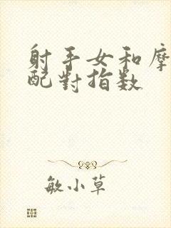 射手女和摩羯男配对指数