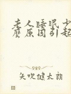 老人睡眠少是什么原因引起的