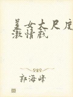 美女大尺度床戏激情戏