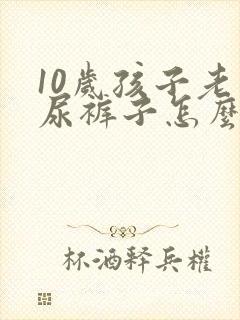 10岁孩子老是尿裤子怎么回事