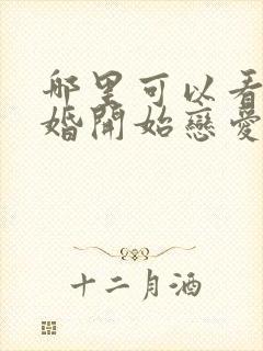 哪里可以看从结婚开始恋爱