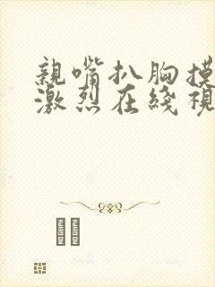 亲嘴扒胸摸屁股激烈在线视频网站