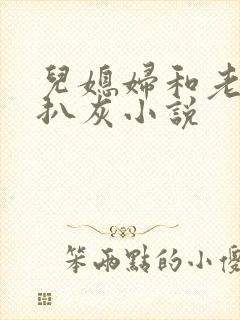 儿媳妇和老公公扒灰小说