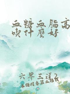 血糖血脂高饮食吃什么好