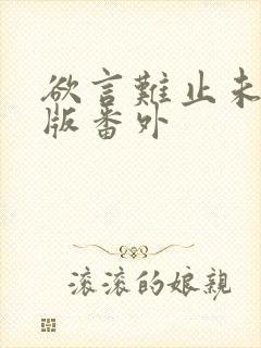 欲言难止未删减版番外