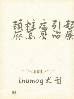 颈椎病引起的手麻怎么治疗吃什么药