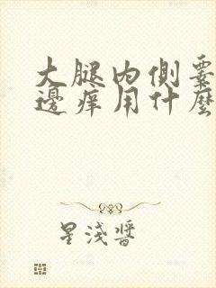 大腿内侧睾丸旁边痒用什么药膏