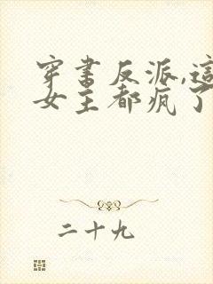 穿书反派,这届女主都疯了小说