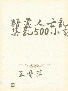 精尽人亡乱肉合集乱500小说