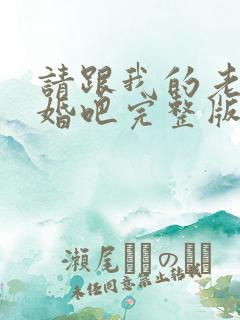 请跟我的老公结婚吧完整版