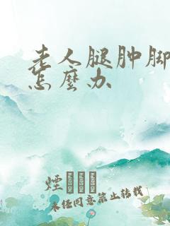 老人腿肿脚肿是怎么办