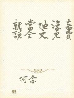 就当他没来过小说全文免费阅读