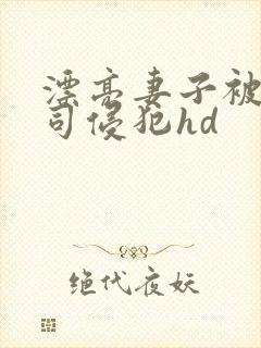 漂亮妻子被夫上司侵犯hd