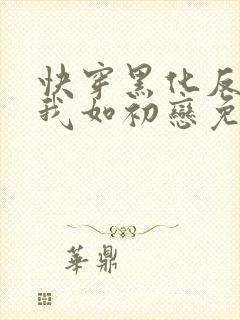 快穿黑化反派待我如初恋免费阅读