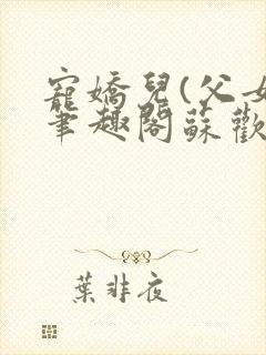 宠娇儿(父女)笔趣阁苏欢