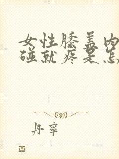 女性膝盖内侧一碰就疼是怎么回事