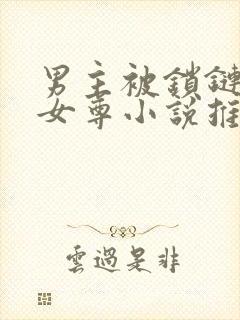 男主被锁链囚禁女尊小说推荐