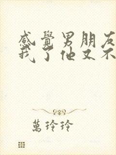 感觉男朋友不爱我了他又不想分手怎么办