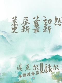 叶辰萧初然刚刚更新最新