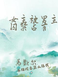 女主被男主疯狂囚禁占有