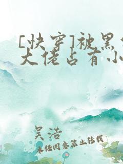 [快穿]被黑化大佬占有小说免费